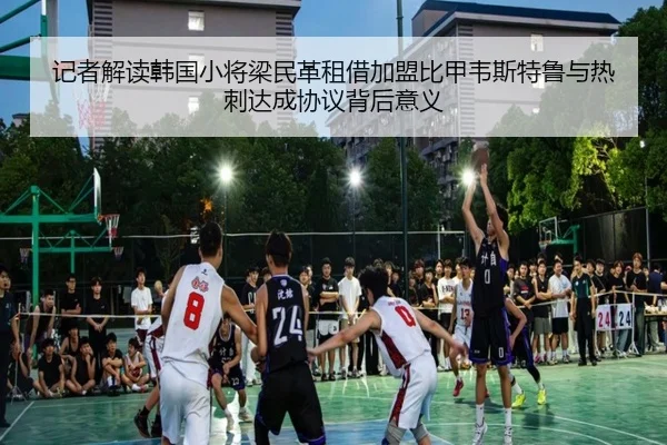 记者解读韩国小将梁民革租借加盟比甲韦斯特鲁与热刺达成协议背后意义