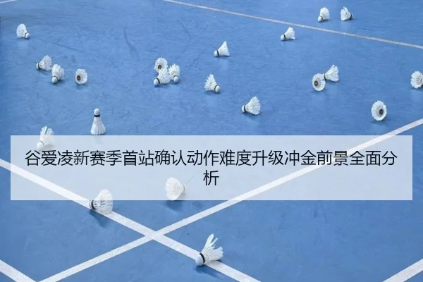 谷爱凌新赛季首站确认动作难度升级冲金前景全面分析